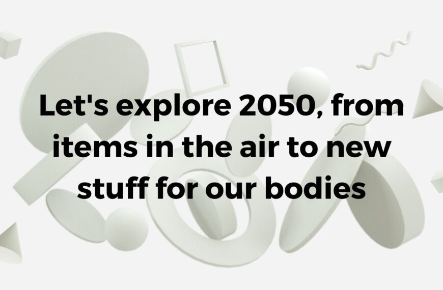 Let’s explore 2050, from items in the air to new stuff for our bodies: